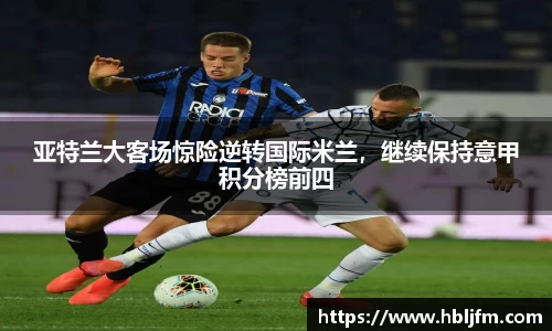 亚特兰大客场惊险逆转国际米兰，继续保持意甲积分榜前四