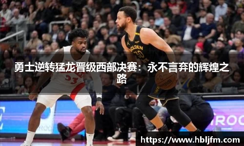 勇士逆转猛龙晋级西部决赛：永不言弃的辉煌之路