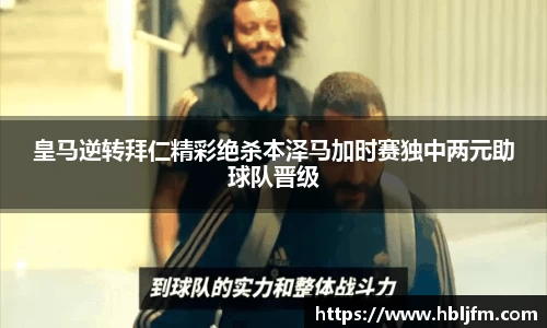 皇马逆转拜仁精彩绝杀本泽马加时赛独中两元助球队晋级